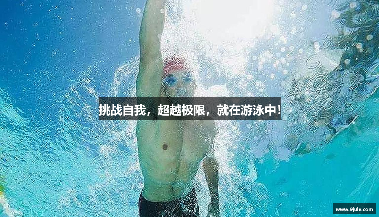 挑战自我，超越极限，就在游泳中！